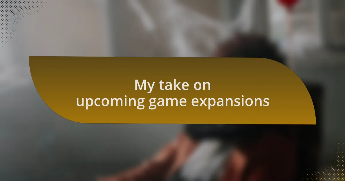 My take on upcoming game expansions