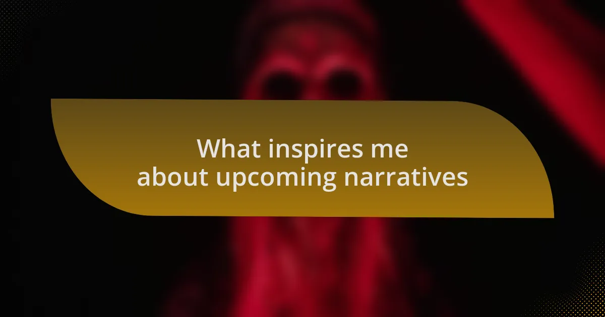 What inspires me about upcoming narratives